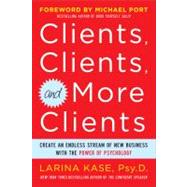 Clients, Clients, and More Clients: Create an Endless Stream of New Business with the Power of Psychology
