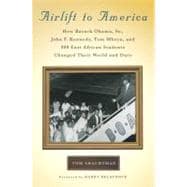 Airlift to America : How Barack Obama, Sr. , John F. Kennedy, Tom Mboya, and 800 East African Students Changed Their World and Ours
