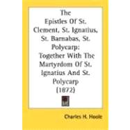 The Epistles Of St. Clement, St. Ignatius, St. Barnabas, St. Polycarp: Together With the Martyrdom of St. Ignatius and St. Polycarp