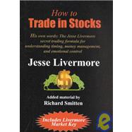 How to Trade in Stocks: His Own Words : The Jesse Livermore Secret Trading Formula for Understanding Timing, Money Management, and Emotional Control