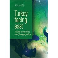 Turkey Facing East Islam, Modernity and Foreign Policy
