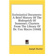 Ecclesiastical Documents : A Brief History of the Bishoprick of Somerset; Charters from the Library of Dr. Cox Macro (1840)