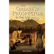 The Greatest Prospector in the World A historically accurate parable on creating success in sales, business & life