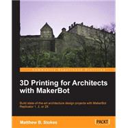 3D Printing for Architects with MakerBot: Build State-of-the-Art Architecture Design Projects with MakerBot Replicator 1, 2, or 2X