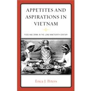 Appetites and Aspirations in Vietnam Food and Drink in the Long Nineteenth Century
