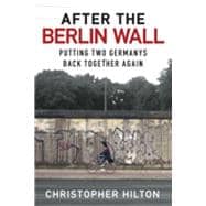 After the Berlin Wall Putting Two Germanys Back Together Again