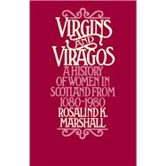 Virgins and Viragos A History of Women in Scotland from 1080-1980