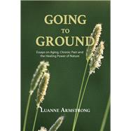 Going to Ground A Philosophical Journey through Chronic Pain, Aging and the Restorative Powers of Nature