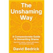 The Unshaming Way A Compassionate Guide to Dismantling Shame--Heal from trauma, unlearn self-blame, and reclaim your story,9798889840756
