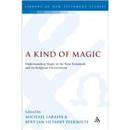 A Kind of Magic Understanding Magic in the New Testament and its Religious Environment