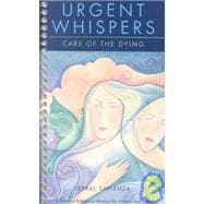 Urgent Whispers: Care of the Dying : A Personal Reference Manual for Friends and Family Assisting a Loved One at the End of Life