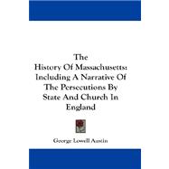 The History of Massachusetts: Including a Narrative of the Persecutions by State and Church in England