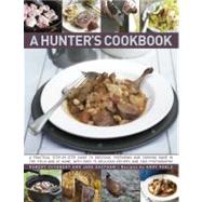 A Hunter's Cookbook A Practical Step-By-Step Guide To Dressing, Preparing And Cooking Game, In The Field And At Home, With Over 75 Delicious Recipes And Over 1000 Photographs