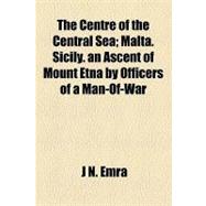 The Centre of the Central Sea: Malta, Sicily, an Ascent of Mount Etna by Officers of a Man-of-war