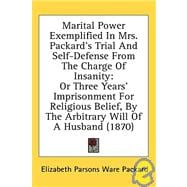 Marital Power Exemplified In Mrs. Packard's Trial And Self-Defense From The Charge Of Insanity: Or Three Years' Imprisonment for Religious Belief, by the Arbitrary Will of a Husband