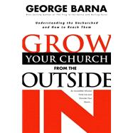 Grow Your Church from the Outside In Understanding the Unchurched and How to Reach Them