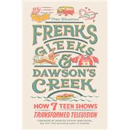 Freaks, Gleeks, and Dawson's Creek How Seven Teen Shows Transformed Television