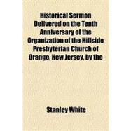 Historical Sermon Delivered on the Tenth Anniversary of the Organization of the Hillside Presbyterian Church of Orange, New Jersey: With a List of the Present Officers and Members, and the Various Church Societies