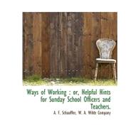 Ways of Working: Or, Helpful Hints for Sunday School Officers and Teachers.