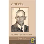Goebel : The Life and Times of a Faith Healer