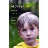 A Bruised Child: A Story of Emotional Child Abuse and the Courage to Heal