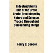 Indestructibility, One of the Great Truths Proclaimed by Nature and Science, Traced Throughout Surrounding Things