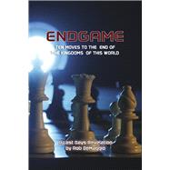 Endgame Ten Final Moves To The End of the Kingdoms of This World