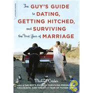 The Guy's Guide to Dating, Getting Hitched, and Surviving the First Year of Marriage