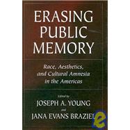 Erasing Public Memory : Race, Aesthetics, and Cultural Amnesia in the Americas