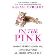In the Pink : How I Met the Perfect (Younger) Man, Survived Breast Cancer, and Found True Happiness After 40