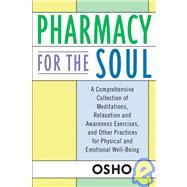 Pharmacy For the Soul A Comprehensive Collection of Meditations, Relaxation and Awareness Exercises, and Other Practices for Physical and Emotional Well-Being