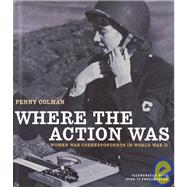 Where the Action Was : Women War Correspondents in World War II