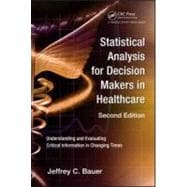 Statistical Analysis for Decision Makers in Healthcare, Second Edition: Understanding and Evaluating Critical Information in Changing Times
