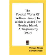The Poetical Works Of William Strode; To Which Is Added The Floating Island