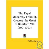 The Papal Monarchy from St. Gregory the Great to Boniface VIII (590-1303)