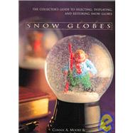 Snow Globes : The Collector's Guide to Selecting, Displaying, and Restoring Snow Globes