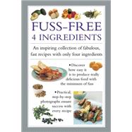 Fuss Free 4-Ingredients An Inspiring Collection Of Fabulous, Fast Recipes With Only Four Ingredients