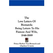 The Love Letters of Bismarck: Being Letters to His Fiancee and Wife, 1846-1889