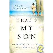 That's My Son : How Moms Can Influence Boys to Become Men of Character
