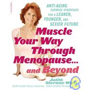 Muscle Your Way Through Menopause . . . and Beyond Anti-Aging Exercise Strategies for a Leaner, Younger, and Sexier Future