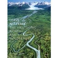 Leave No Trace : The Vanishing North American Wilderness