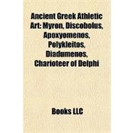 Ancient Greek Athletic Art : Myron, Discobolus, Apoxyomenos, Polykleitos, Diadumenos, Charioteer of Delphi