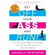Get Off Your Ass and Run! A Tough-Love Running Program for Losing the Excuses and the Weight