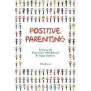 Positive Parenting : Bringing up Responsible, Well-behaved and Happy Children