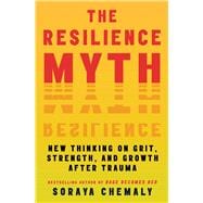 The Resilience Myth New Thinking on Grit, Strength, and Growth After Trauma