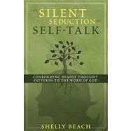 The Silent Seduction of Self-Talk Conforming Deadly Thought Patterns to the Word of God