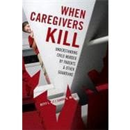 When Caregivers Kill Understanding Child Murder by Parents and Other Guardians