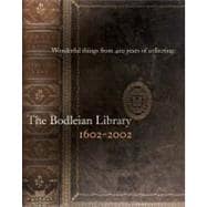 Wonderful Things From 400 Years Of Collecting: The Bodleian Library 1602-2002: An Exhibition To Mark The Quartercentenary Of The Bodleian, July To December 2002