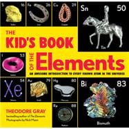 The Kid's Book of the Elements An Awesome Introduction to Every Known Atom in the Universe