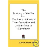 The Mastery of the Far East: The Story of Korea's Transformation And Japan's Rise to Supremacy